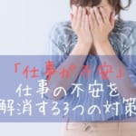 不安になるのは何故？仕事が不安に感じる3つの原因と不安を解消する3つの対策