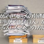 仕事ができない人の特徴は？仕事ができない人からできる人になる8つの方法！