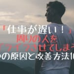 「仕事が遅い！」周りの人をイライラさせてしまう8つの原因と改善方法10選