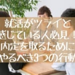 就活がツライと感じている人必見！内定を取るためにやるべき3つの行動