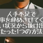 人手不足で仕事を辞めさせてくれない状況から抜け出すたった1つの方法教えます