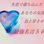 失恋で落ち込んだあなたの気持ちを急上昇させる最強名言５０選