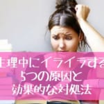 生理中にイライラする5つの原因と効果的な5つの対処法をご紹介
