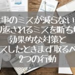仕事のミスが減らない…繰り返されるミスを断ち切る効果的な対策とミスしたときまず取るべき2つの行動