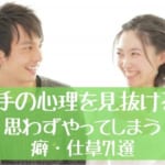 相手の心理を見抜ける！思わずやってしまう癖・仕草71選