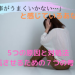 仕事がうまくいかないときに潜む5つの原因と対処法、好転させるために必要な7つの考え方