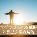 イライラを解消して気分のいい毎日を！イライラする6つの原因と対処法を徹底解説