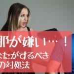 「旦那が嫌い…でも離婚はできない。」今あなたがするべき5つの対処法